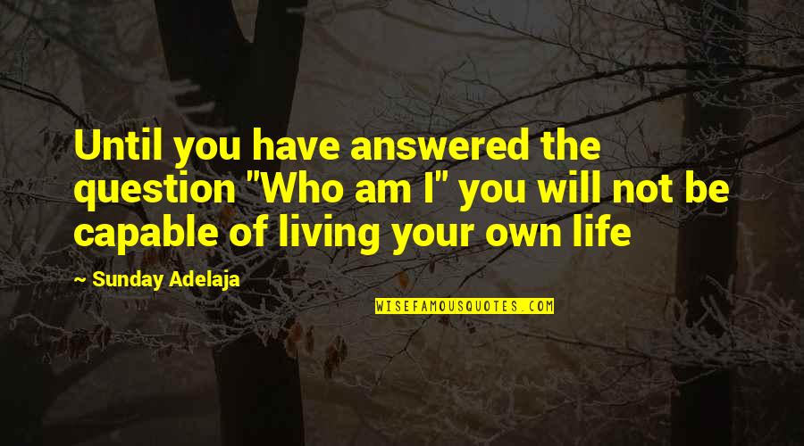 Living The Life You Have Quotes By Sunday Adelaja: Until you have answered the question "Who am