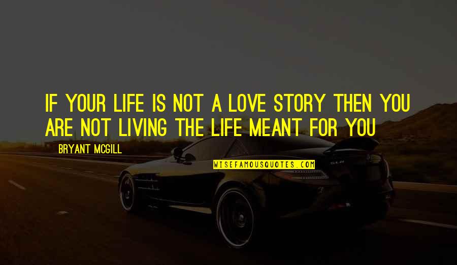 Living The Life You Love Quotes By Bryant McGill: If your life is not a love story