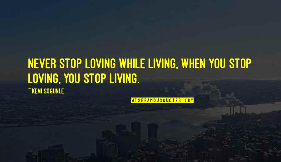 Living The Life You Love Quotes By Kemi Sogunle: Never stop loving while living, when you stop