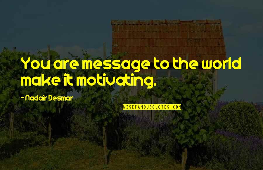 Living The Life You Love Quotes By Nadair Desmar: You are message to the world make it