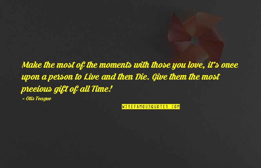 Living The Life You Love Quotes By Otis Teague: Make the most of the moments with those