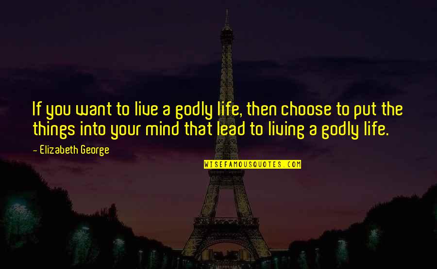 Living The Life You Want Quotes By Elizabeth George: If you want to live a godly life,