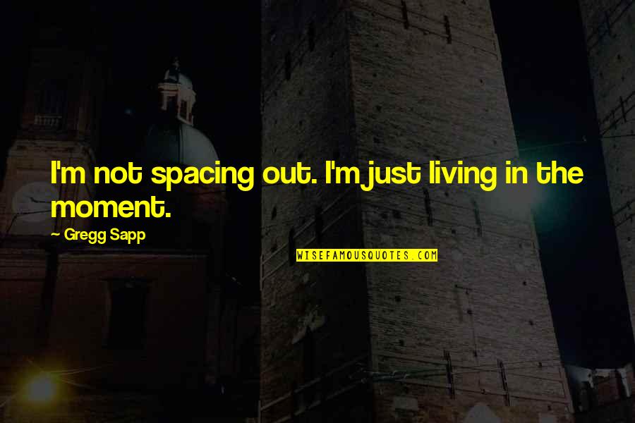 Living The Moment Quotes By Gregg Sapp: I'm not spacing out. I'm just living in