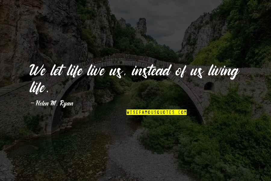 Living The Moment Quotes By Helen M. Ryan: We let life live us, instead of us