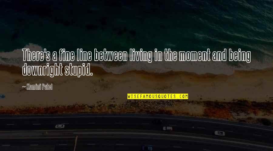 Living The Moment Quotes By Kamini Patel: There's a fine line between living in the