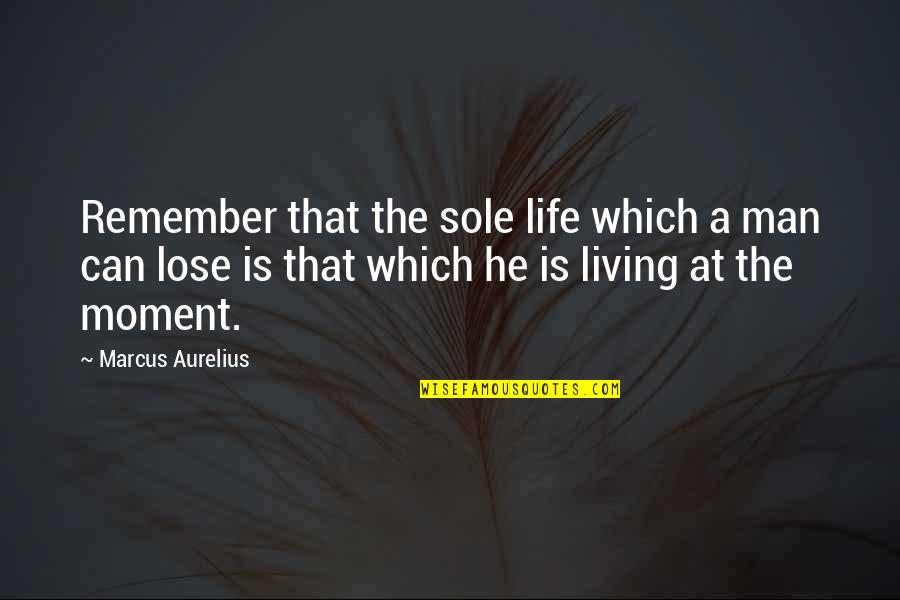 Living The Moment Quotes By Marcus Aurelius: Remember that the sole life which a man