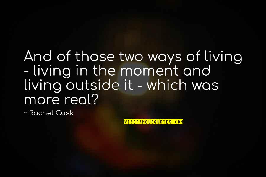 Living The Moment Quotes By Rachel Cusk: And of those two ways of living -