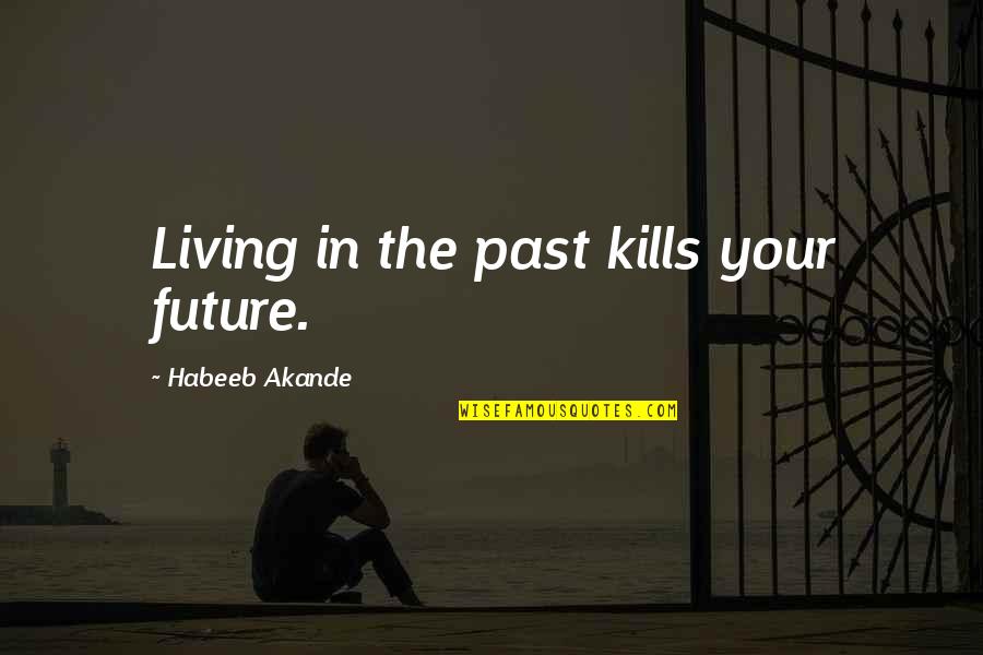 Living The Past Quotes By Habeeb Akande: Living in the past kills your future.