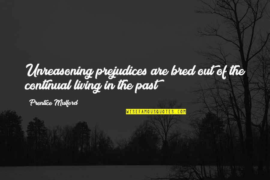 Living The Past Quotes By Prentice Mulford: Unreasoning prejudices are bred out of the continual