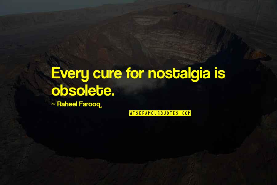Living The Past Quotes By Raheel Farooq: Every cure for nostalgia is obsolete.
