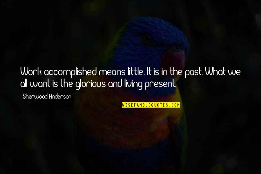 Living The Past Quotes By Sherwood Anderson: Work accomplished means little. It is in the