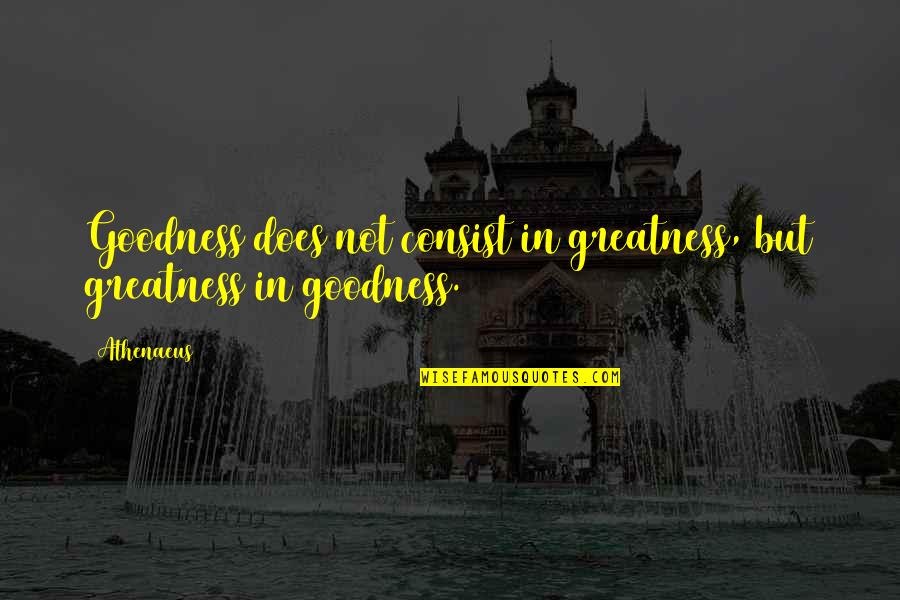 Living The Right Way Quotes By Athenaeus: Goodness does not consist in greatness, but greatness