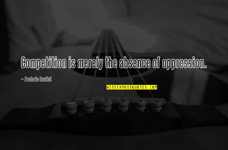 Living Through God Quotes By Frederic Bastiat: Competition is merely the absence of oppression.