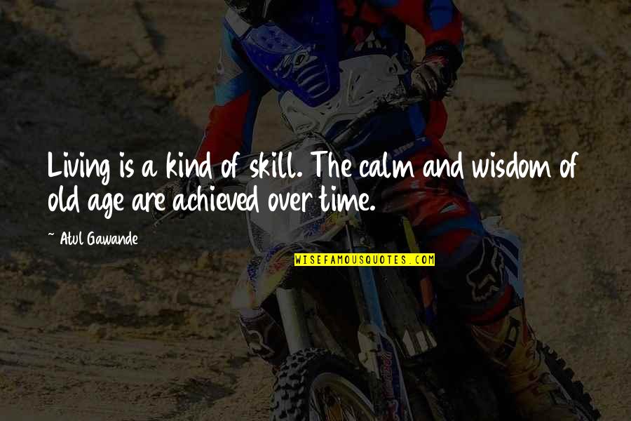 Living To An Old Age Quotes By Atul Gawande: Living is a kind of skill. The calm