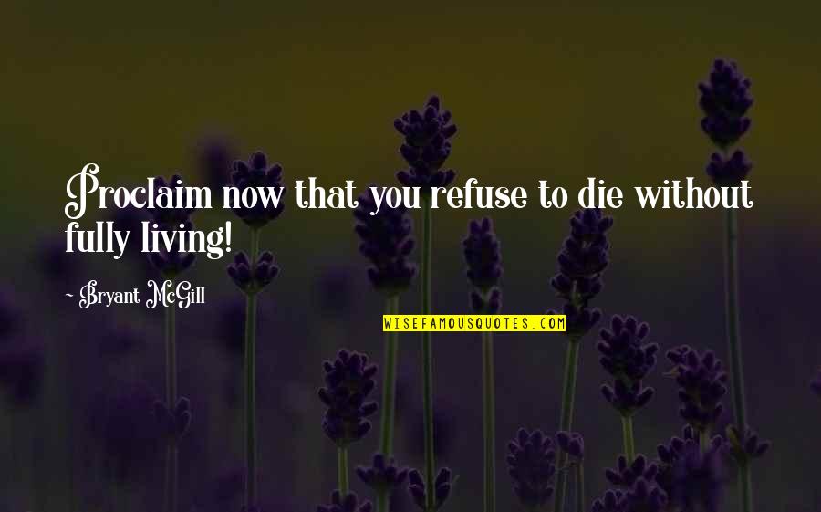 Living To Die Quotes By Bryant McGill: Proclaim now that you refuse to die without