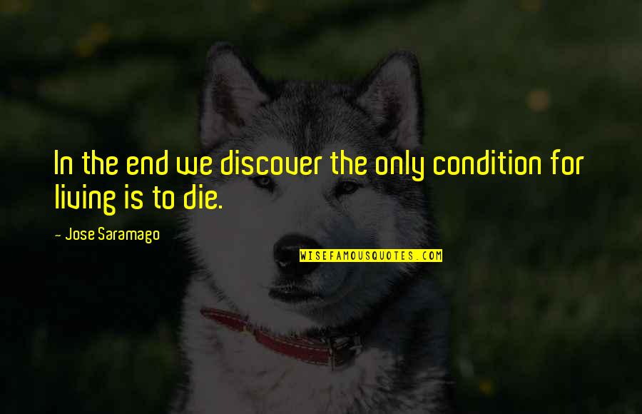 Living To Die Quotes By Jose Saramago: In the end we discover the only condition