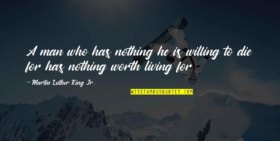 Living To Die Quotes By Martin Luther King Jr.: A man who has nothing he is willing