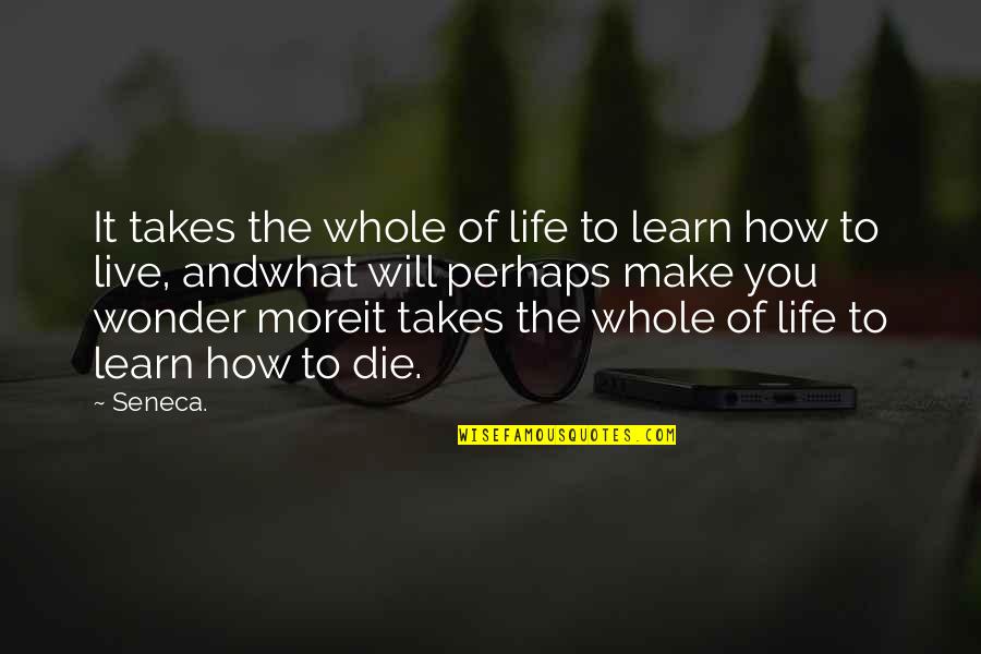 Living To Die Quotes By Seneca.: It takes the whole of life to learn