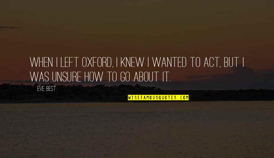 Living To Help Others Quotes By Eve Best: When I left Oxford, I knew I wanted