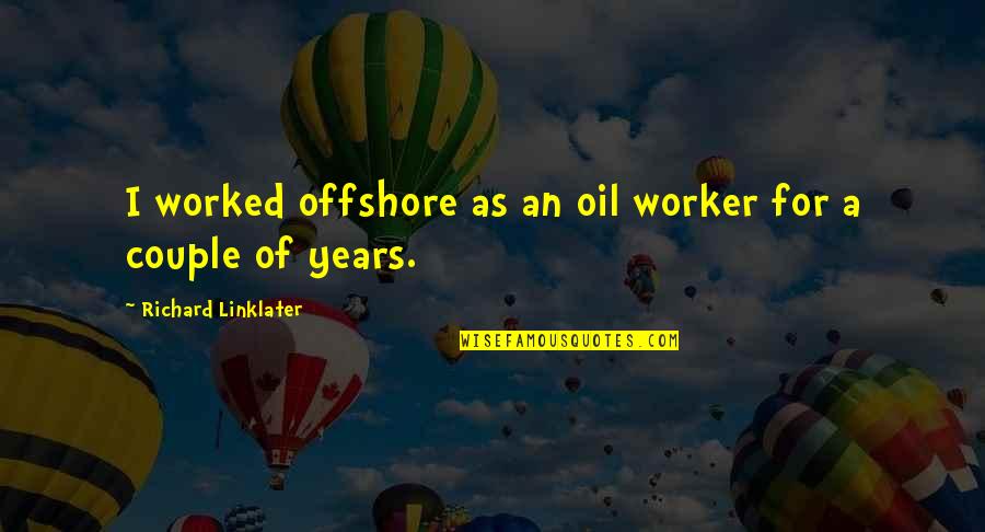 Living To Serve Others Quotes By Richard Linklater: I worked offshore as an oil worker for Living To Serve Others Quotes By Richard Linklater: I worked offshore as an oil worker for