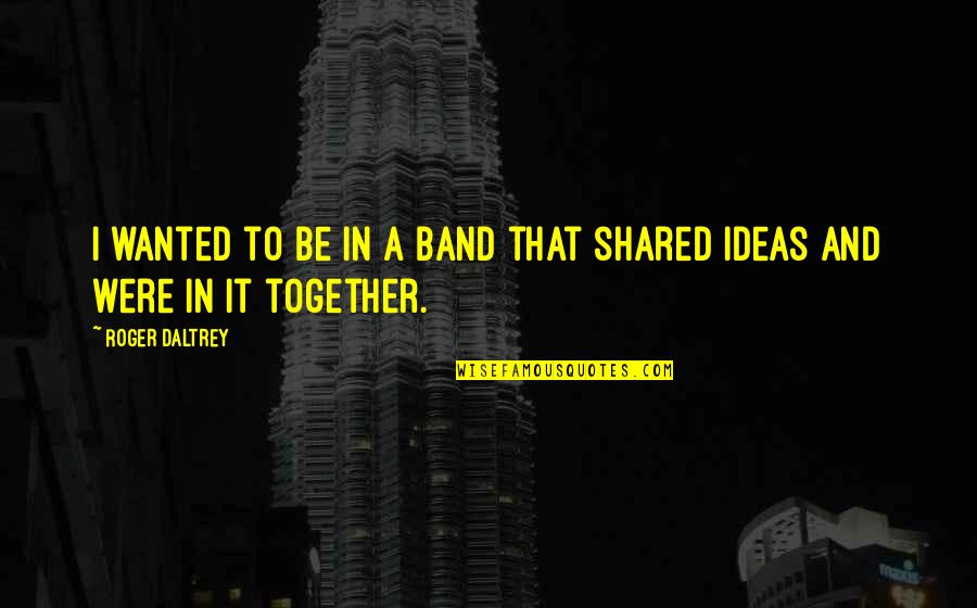Living To Serve Others Quotes By Roger Daltrey: I wanted to be in a band that