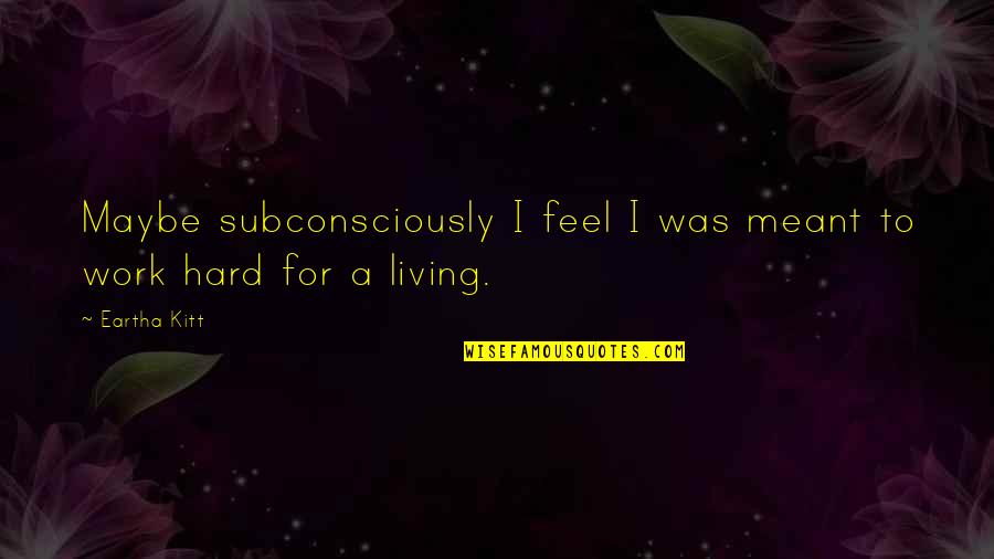 Living To Work Quotes By Eartha Kitt: Maybe subconsciously I feel I was meant to
