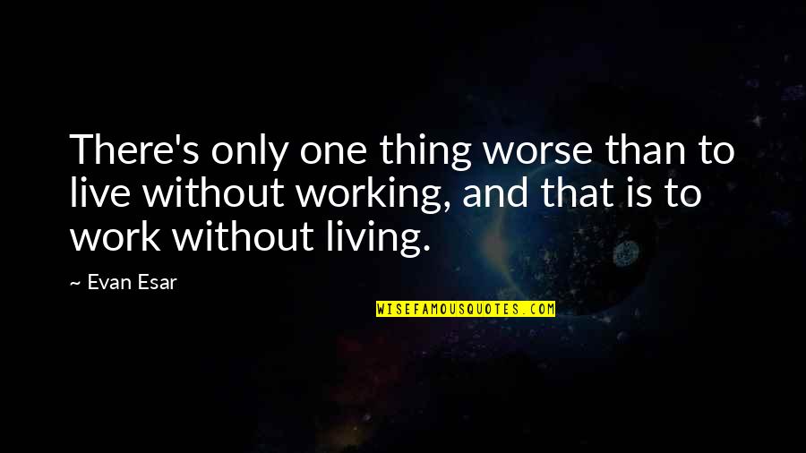 Living To Work Quotes By Evan Esar: There's only one thing worse than to live
