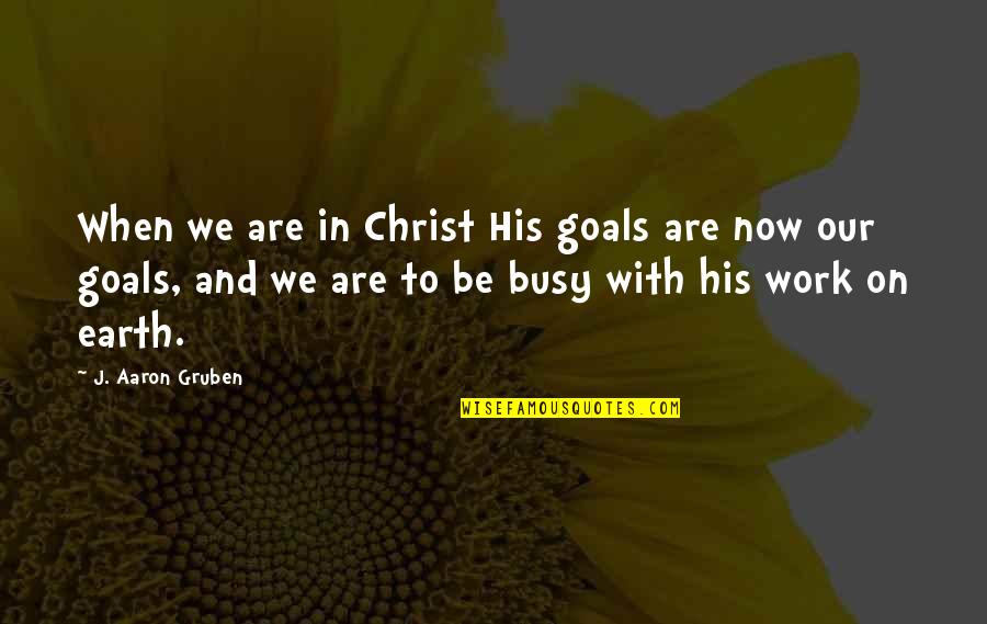 Living To Work Quotes By J. Aaron Gruben: When we are in Christ His goals are