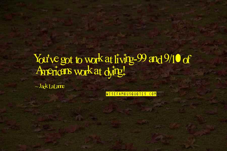 Living To Work Quotes By Jack LaLanne: You've got to work at living-99 and 9/10