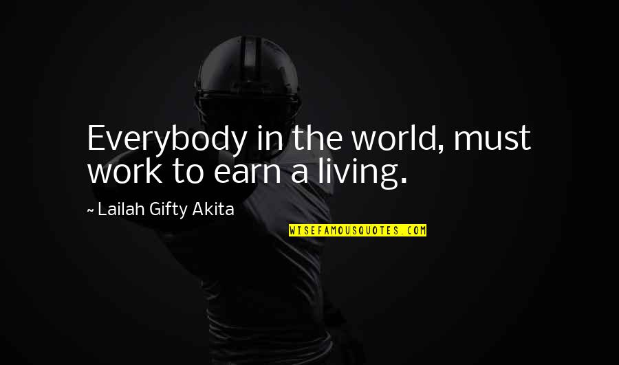 Living To Work Quotes By Lailah Gifty Akita: Everybody in the world, must work to earn