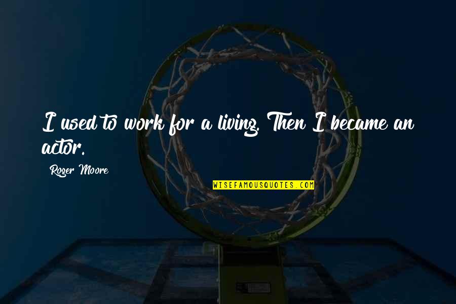 Living To Work Quotes By Roger Moore: I used to work for a living. Then