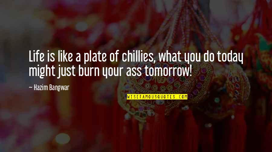Living Today Not Tomorrow Quotes By Hazim Bangwar: Life is like a plate of chillies, what