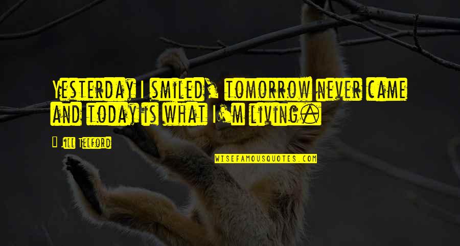Living Today Not Tomorrow Quotes By Jill Telford: Yesterday I smiled, tomorrow never came and today