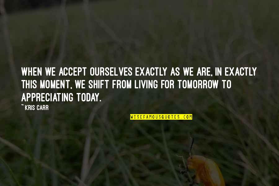 Living Today Not Tomorrow Quotes By Kris Carr: When we accept ourselves exactly as we are, Living Today Not Tomorrow Quotes By Kris Carr: When we accept ourselves exactly as we are,