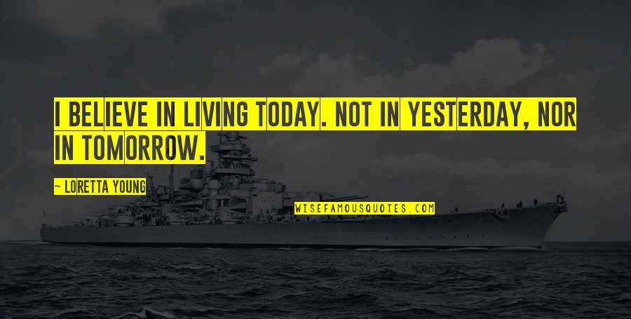 Living Today Not Tomorrow Quotes By Loretta Young: I believe in living today. Not in yesterday,