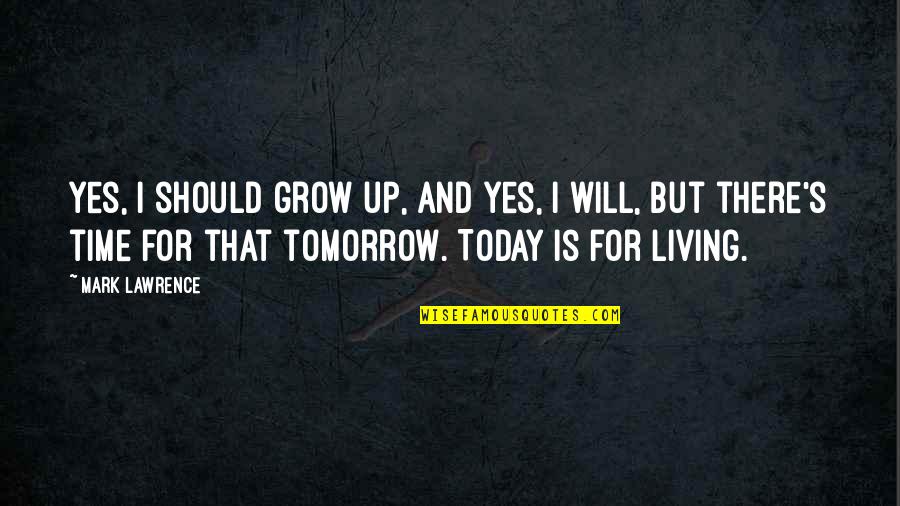 Living Today Not Tomorrow Quotes By Mark Lawrence: Yes, I should grow up, and yes, I