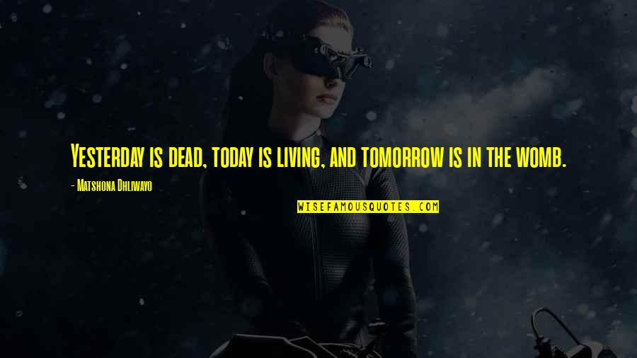 Living Today Not Tomorrow Quotes By Matshona Dhliwayo: Yesterday is dead, today is living, and tomorrow
