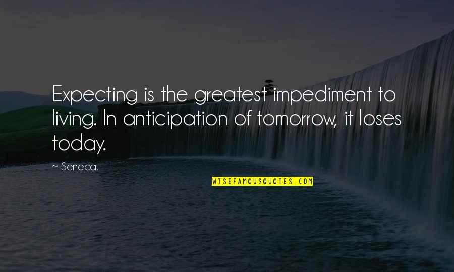 Living Today Not Tomorrow Quotes By Seneca.: Expecting is the greatest impediment to living. In