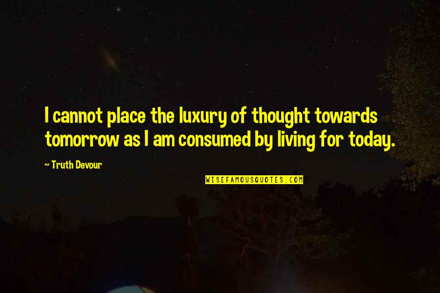 Living Today Not Tomorrow Quotes By Truth Devour: I cannot place the luxury of thought towards