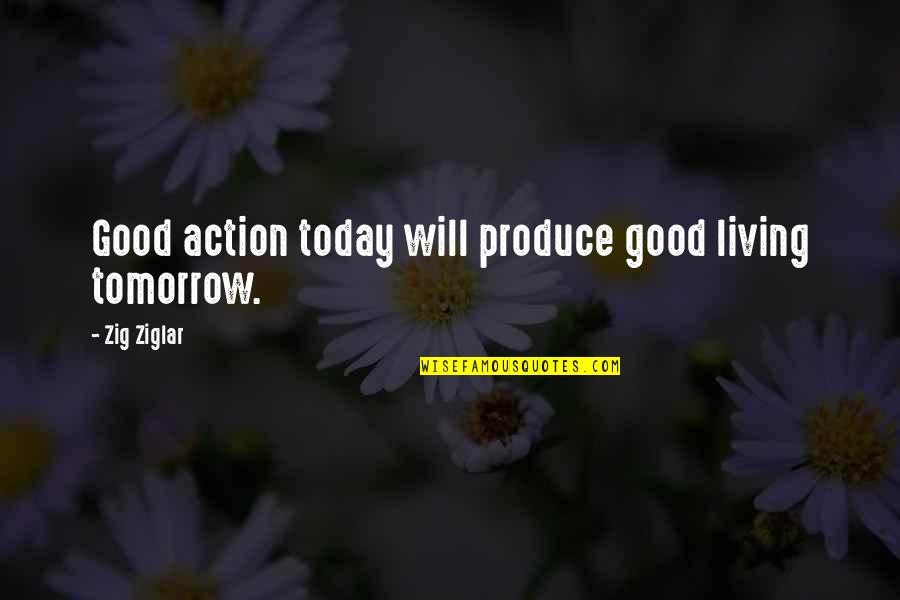 Living Today Not Tomorrow Quotes By Zig Ziglar: Good action today will produce good living tomorrow.
