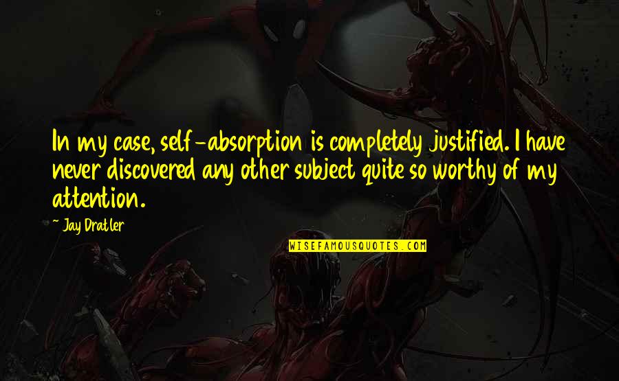 Living Today To The Fullest Quotes By Jay Dratler: In my case, self-absorption is completely justified. I Living Today To The Fullest Quotes By Jay Dratler: In my case, self-absorption is completely justified. I