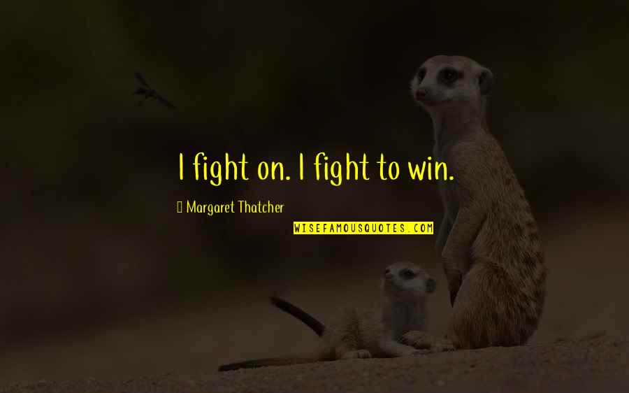 Living Today To The Fullest Quotes By Margaret Thatcher: I fight on. I fight to win. Living Today To The Fullest Quotes By Margaret Thatcher: I fight on. I fight to win.