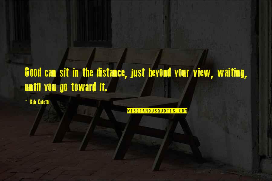 Living Together Forever Quotes By Deb Caletti: Good can sit in the distance, just beyond