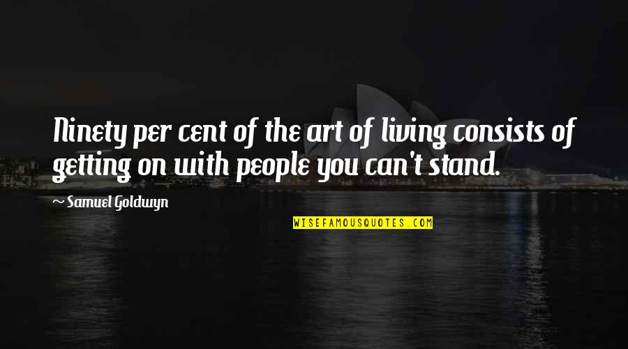 Living Together In Peace Quotes By Samuel Goldwyn: Ninety per cent of the art of living Living Together In Peace Quotes By Samuel Goldwyn: Ninety per cent of the art of living