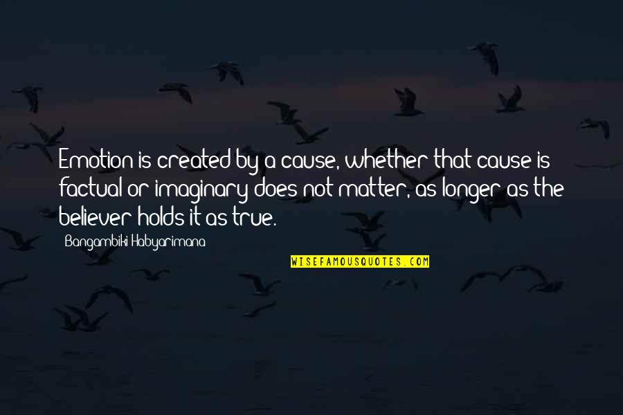 Living True Quotes By Bangambiki Habyarimana: Emotion is created by a cause, whether that