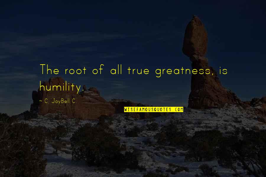 Living True Quotes By C. JoyBell C.: The root of all true greatness, is humility.