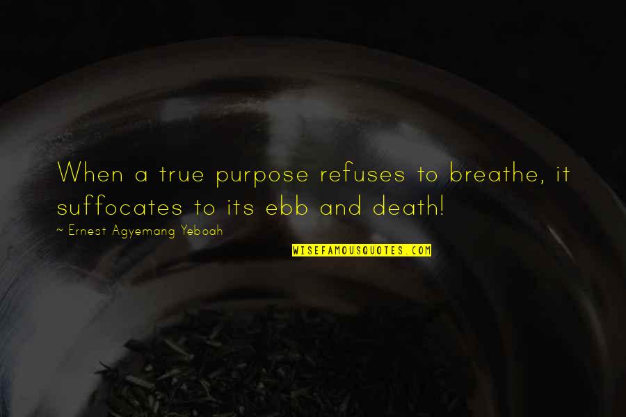 Living True Quotes By Ernest Agyemang Yeboah: When a true purpose refuses to breathe, it