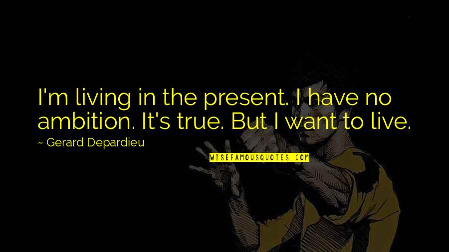 Living True Quotes By Gerard Depardieu: I'm living in the present. I have no