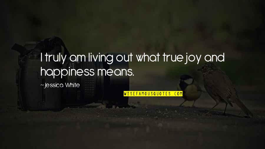 Living True Quotes By Jessica White: I truly am living out what true joy