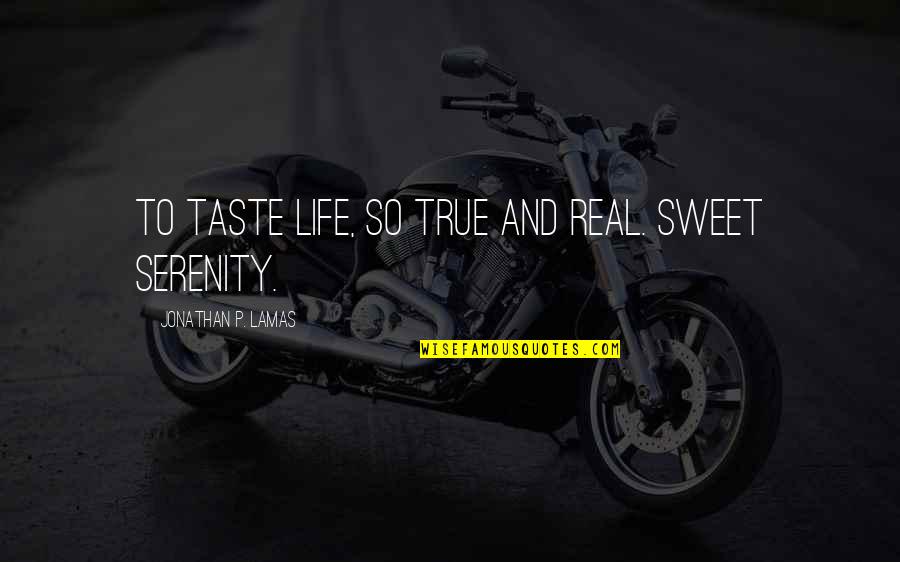 Living True Quotes By Jonathan P. Lamas: To taste life, so true and real. Sweet